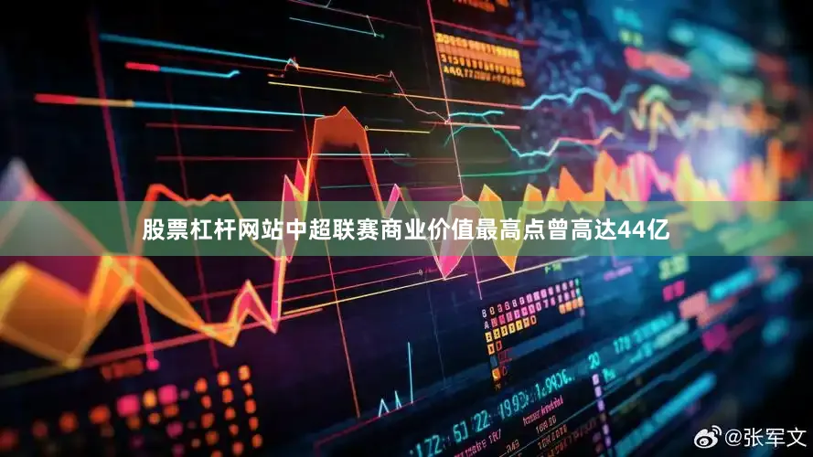 股票杠杆网站中超联赛商业价值最高点曾高达44亿